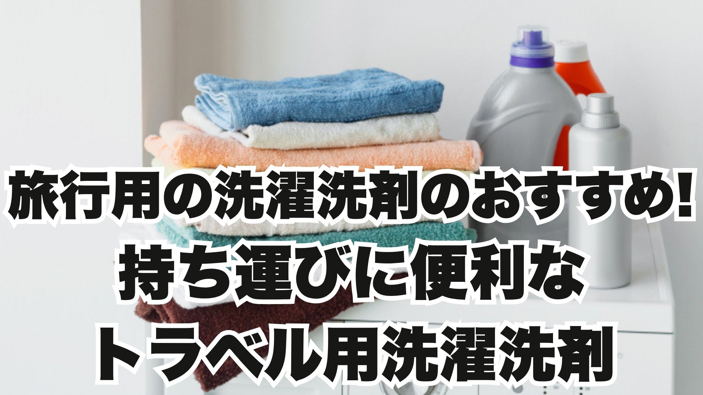 旅行用の洗濯洗剤のおすすめ!持ち運びに便利なトラベル用洗濯洗剤