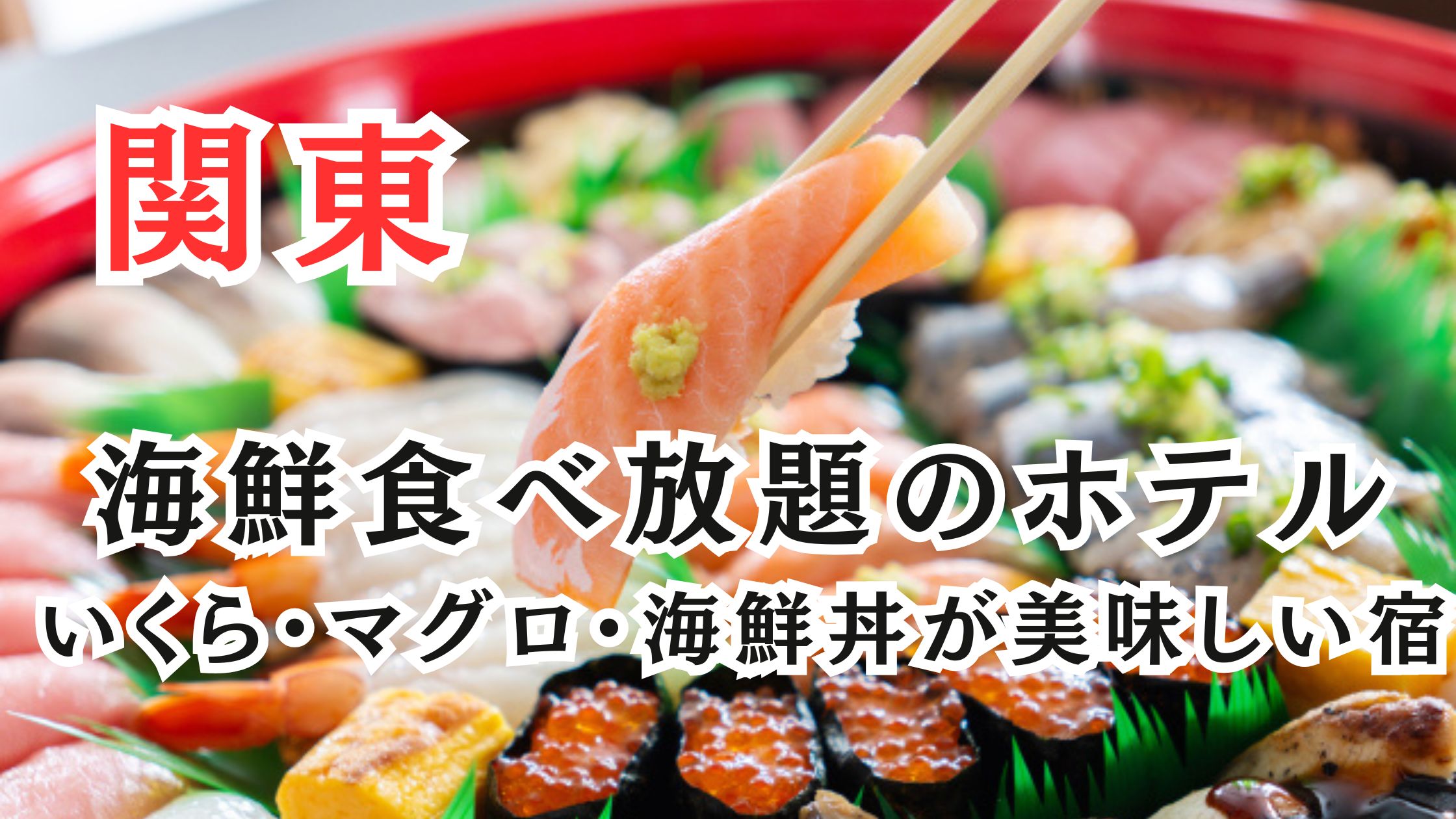 関東の海鮮食べ放題ホテル17選!いくら・マグロ・海鮮丼が美味しい宿